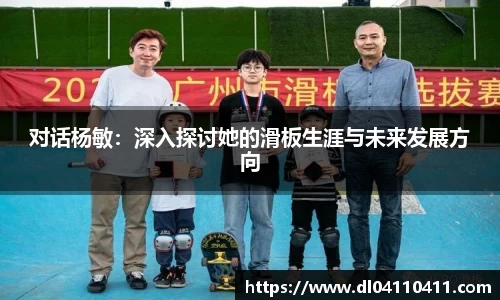 对话杨敏：深入探讨她的滑板生涯与未来发展方向