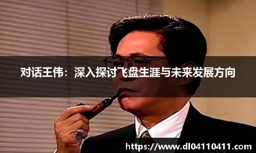 对话王伟：深入探讨飞盘生涯与未来发展方向