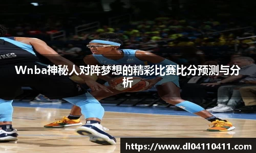 Wnba神秘人对阵梦想的精彩比赛比分预测与分析