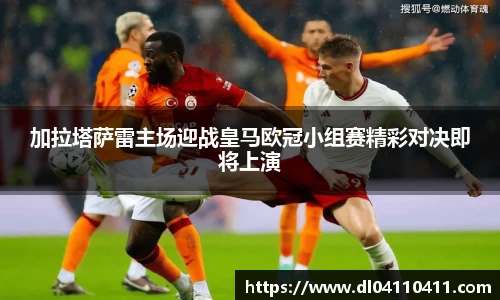 加拉塔萨雷主场迎战皇马欧冠小组赛精彩对决即将上演